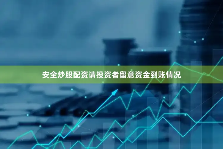 安全炒股配资请投资者留意资金到账情况