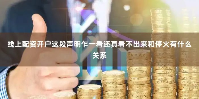 线上配资开户这段声明乍一看还真看不出来和停火有什么关系