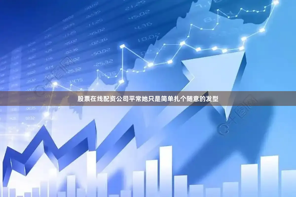 股票在线配资公司平常她只是简单扎个随意的发型