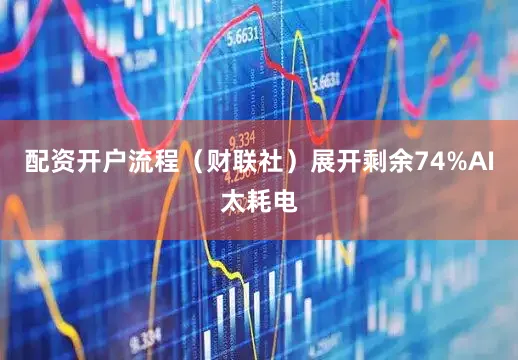配资开户流程（财联社）展开剩余74%AI太耗电