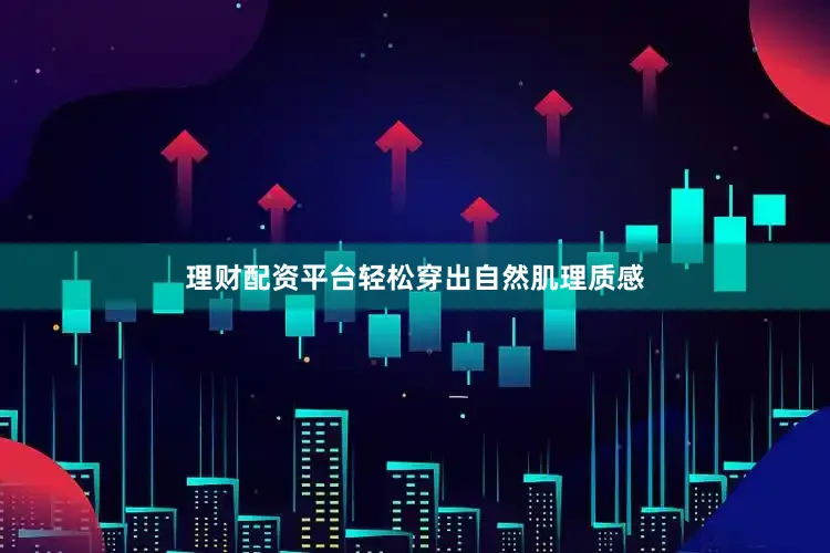 理财配资平台轻松穿出自然肌理质感