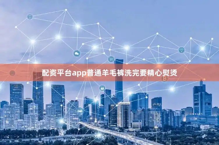 配资平台app普通羊毛裤洗完要精心熨烫