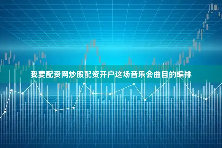 我要配资网炒股配资开户这场音乐会曲目的编排