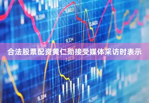 合法股票配资黄仁勋接受媒体采访时表示