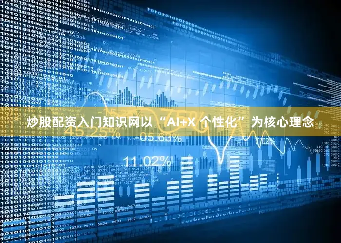 炒股配资入门知识网以 “AI+X 个性化” 为核心理念