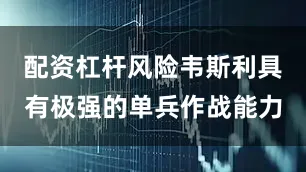 配资杠杆风险韦斯利具有极强的单兵作战能力