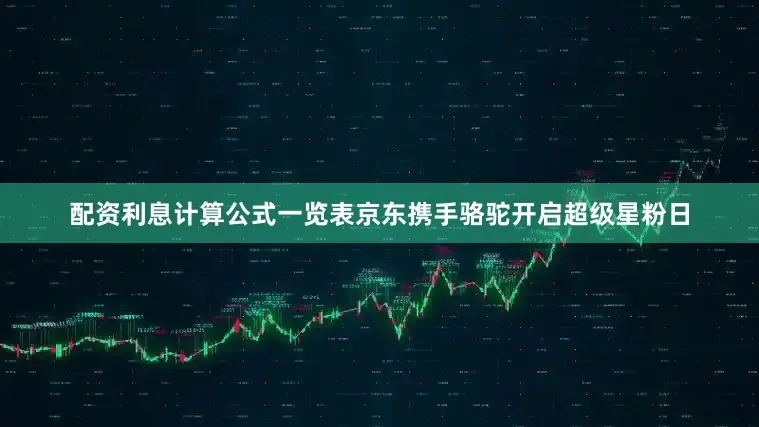 配资利息计算公式一览表京东携手骆驼开启超级星粉日