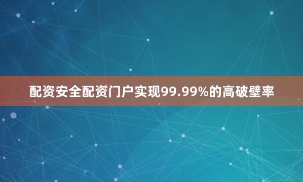 配资安全配资门户实现99.99%的高破壁率
