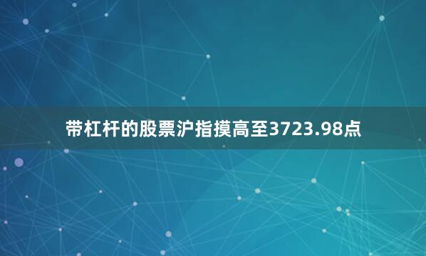 带杠杆的股票沪指摸高至3723.98点