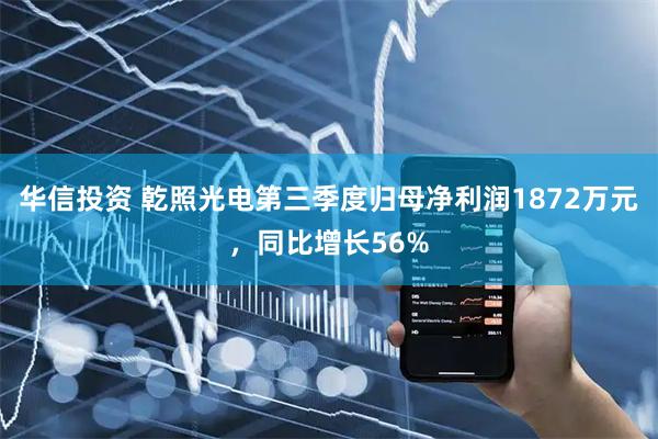 华信投资 乾照光电第三季度归母净利润1872万元，同比增长56%