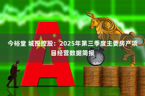 今裕堂 城投控股：2025年第三季度主要房产项目经营数据简报