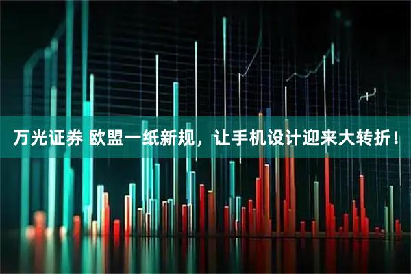 万光证券 欧盟一纸新规，让手机设计迎来大转折！