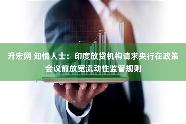 升宏网 知情人士：印度放贷机构请求央行在政策会议前放宽流动性监管规则
