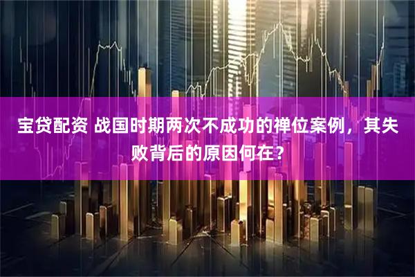 宝贷配资 战国时期两次不成功的禅位案例，其失败背后的原因何在？