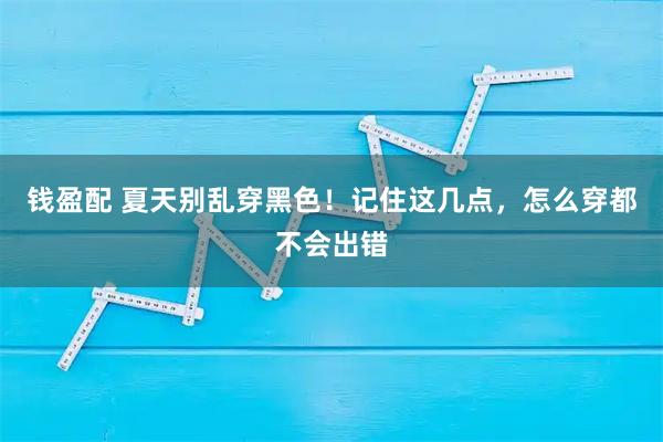 钱盈配 夏天别乱穿黑色！记住这几点，怎么穿都不会出错