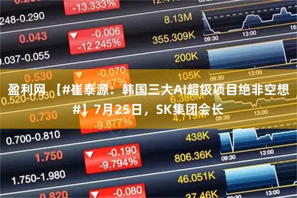 盈利网 【#崔泰源：韩国三大AI超级项目绝非空想#】7月25日，SK集团会长