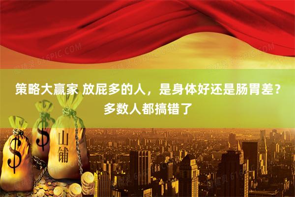 策略大赢家 放屁多的人，是身体好还是肠胃差？多数人都搞错了