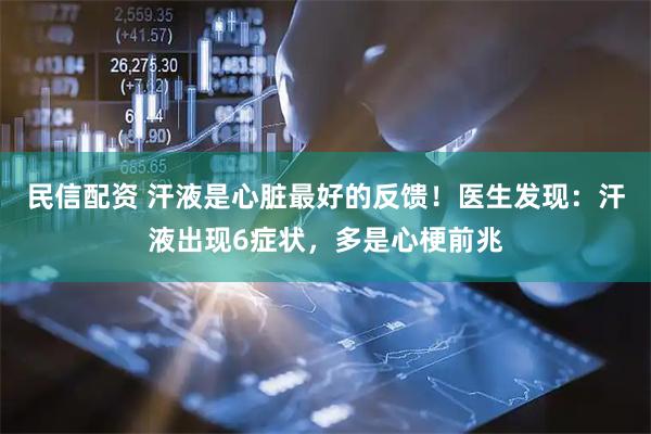 民信配资 汗液是心脏最好的反馈！医生发现：汗液出现6症状，多是心梗前兆
