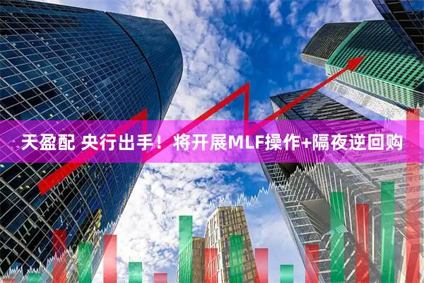 天盈配 央行出手！将开展MLF操作+隔夜逆回购