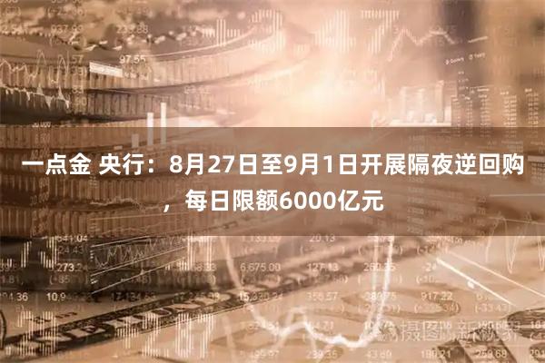 一点金 央行：8月27日至9月1日开展隔夜逆回购，每日限额6000亿元