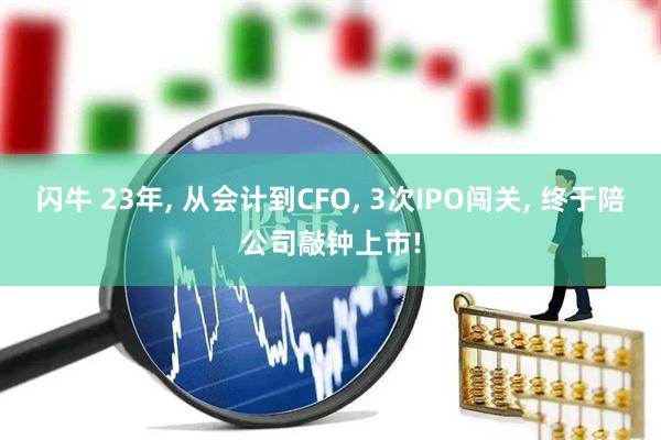 闪牛 23年, 从会计到CFO, 3次IPO闯关, 终于陪公司敲钟上市!